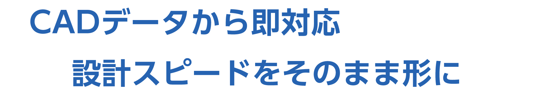CADデータから即対応設計スピードをそのまま形に
